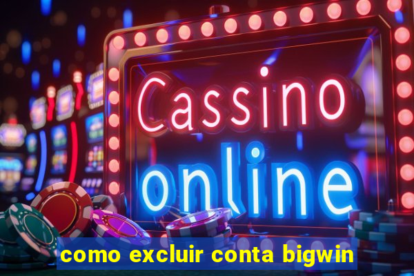 como excluir conta bigwin